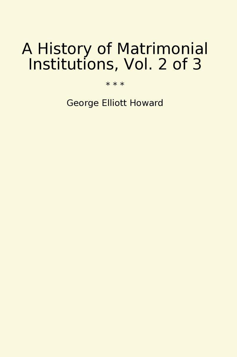 A History of Matrimonial Institutions, Vol. 2 of 3