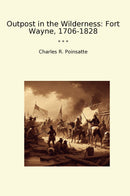 Outpost in the Wilderness: Fort Wayne, 1706-1828
