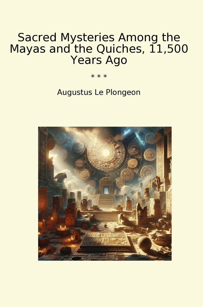 Sacred Mysteries Among the Mayas and the Quiches, 11,500 Years Ago