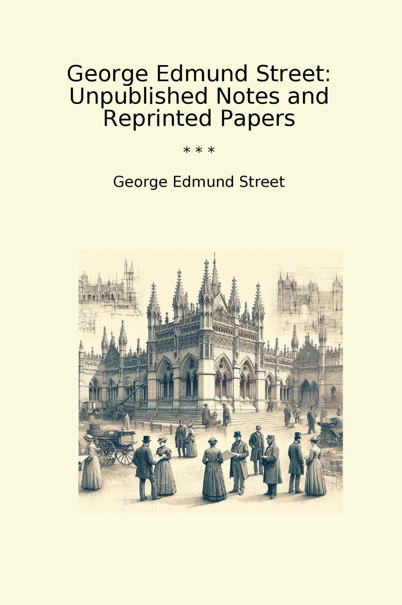 George Edmund Street: Unpublished Notes and Reprinted Papers