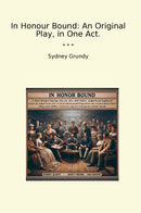 In Honour Bound: An Original Play, in One Act.