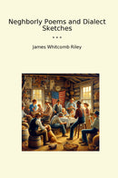 Neghborly Poems and Dialect Sketches