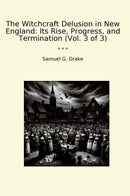 The Witchcraft Delusion in New England: Its Rise, Progress, and Termination (Vol. 3 of 3)