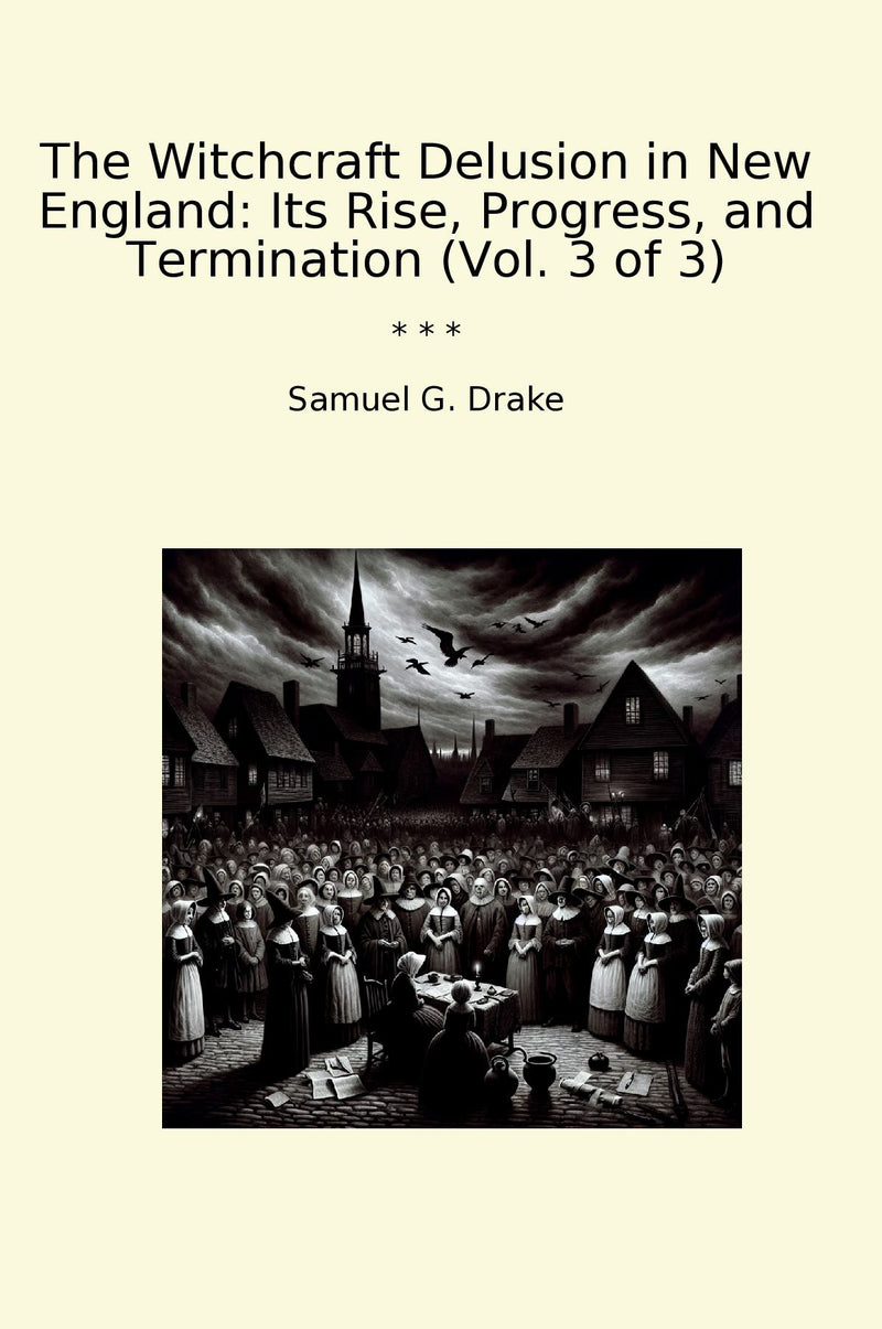 The Witchcraft Delusion in New England: Its Rise, Progress, and Termination (Vol. 3 of 3)