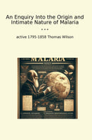 An Enquiry Into the Origin and Intimate Nature of Malaria