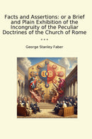 Facts and Assertions: or a Brief and Plain Exhibition of the Incongruity of the Peculiar Doctrines of the Church of Rome