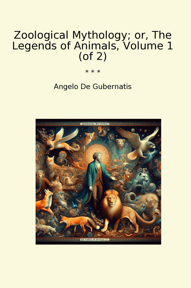 Zoological Mythology; or, The Legends of Animals, Volume 1 (of 2)