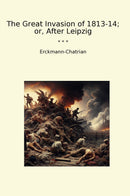 The Great Invasion of 1813-14; or, After Leipzig
