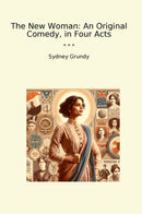 The New Woman: An Original Comedy, in Four Acts