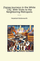 Zigzag Journeys in the White City. With Visits to the Neighboring Metropolis