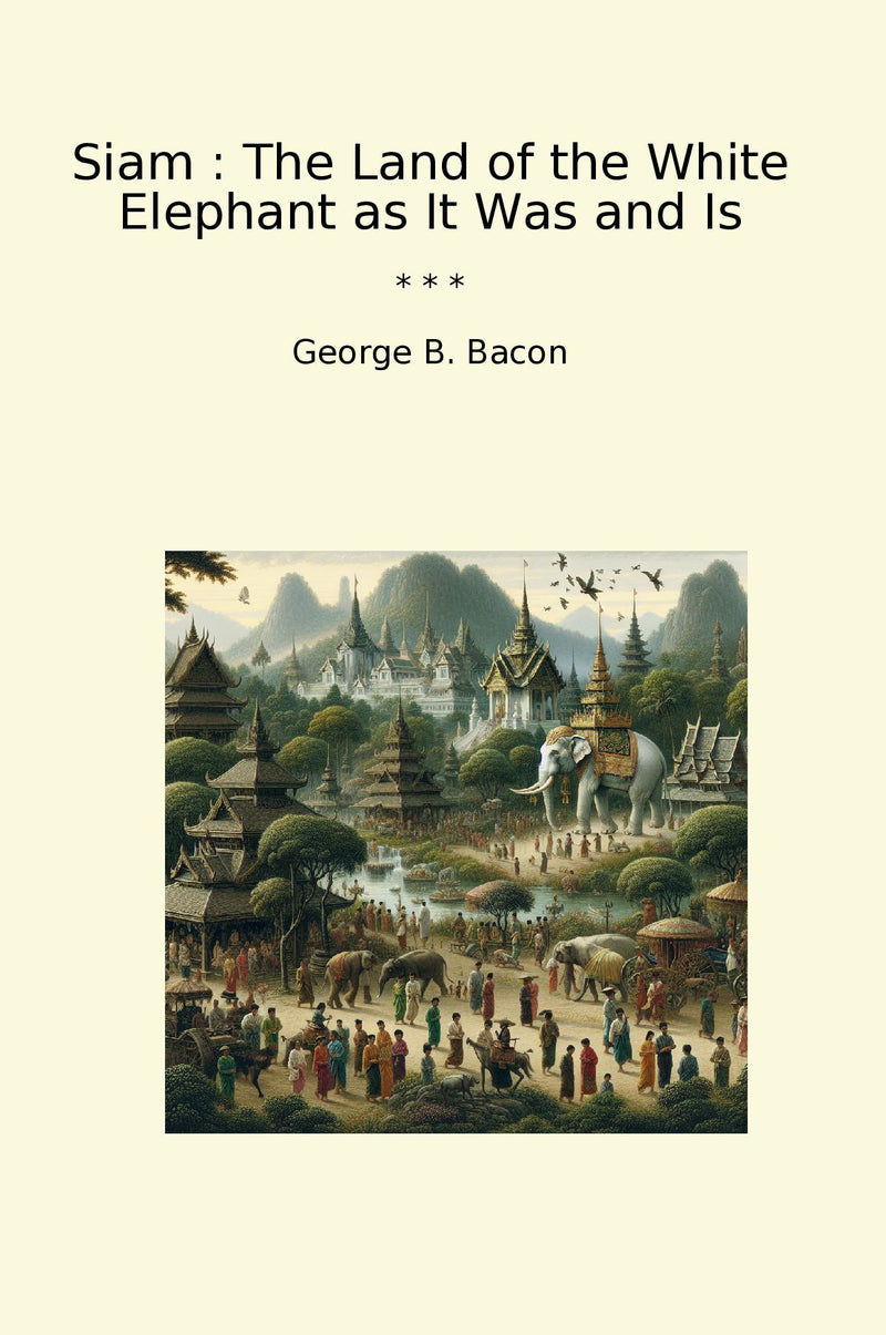 Siam : The Land of the White Elephant as It Was and Is