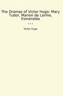 The Dramas of Victor Hugo: Mary Tudor, Marion de Lorme, Esmeralda