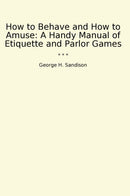 How to Behave and How to Amuse: A Handy Manual of Etiquette and Parlor Games