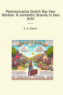 Pennsylvania Dutch Rip Van Winkle: A romantic drama in two acts