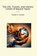The Life, Travels, and Literary Career of Bayard Taylor