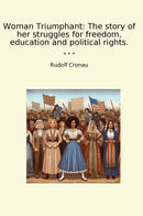 Woman Triumphant: The story of her struggles for freedom, education and political rights.