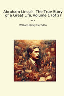 Abraham Lincoln: The True Story of a Great Life, Volume 1 (of 2)