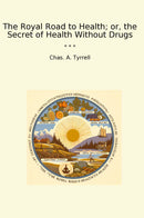 The Royal Road to Health; or, the Secret of Health Without Drugs
