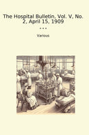 The Hospital Bulletin, Vol. V, No. 2, April 15, 1909