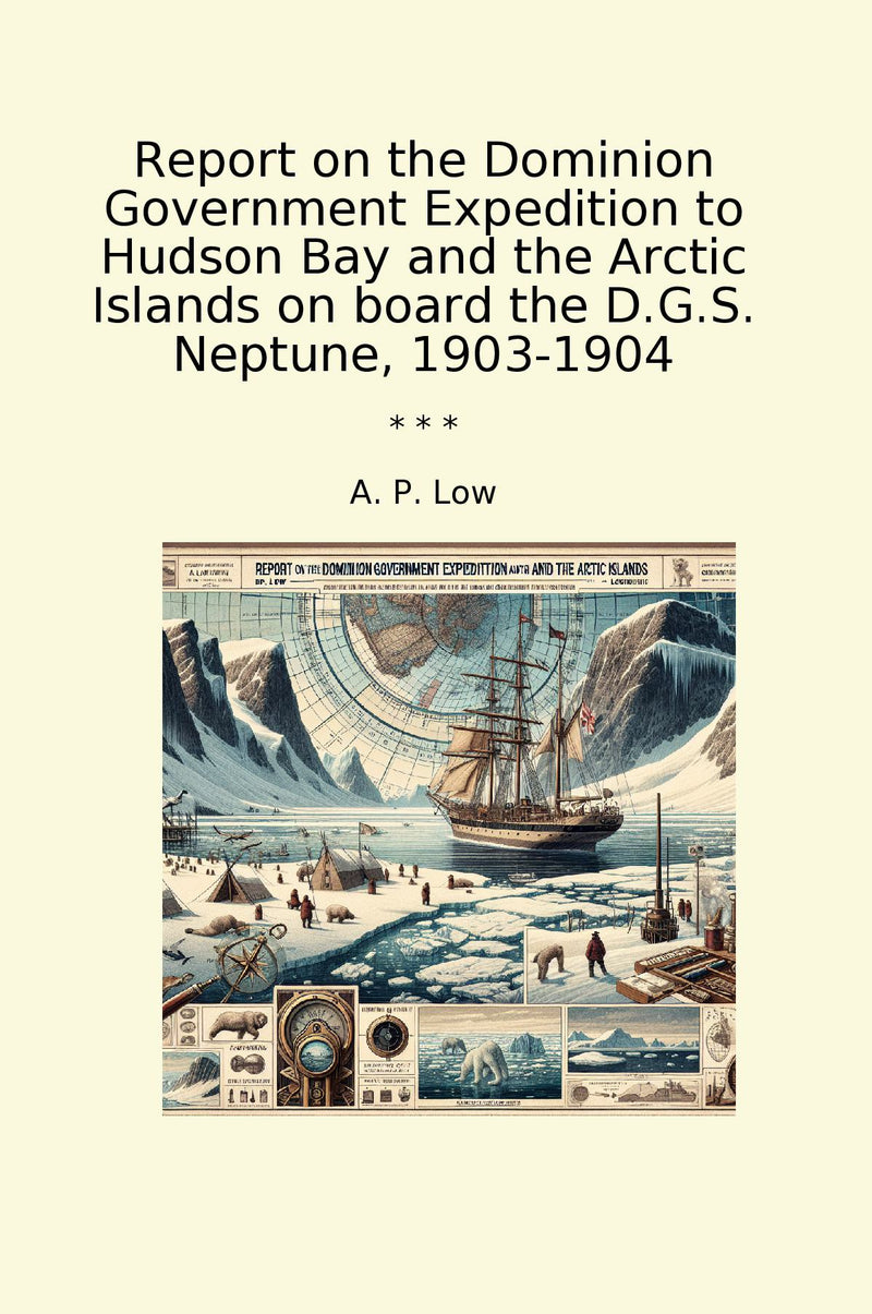 Report on the Dominion Government Expedition to Hudson Bay and the Arctic Islands on board the D.G.S. Neptune, 1903-1904