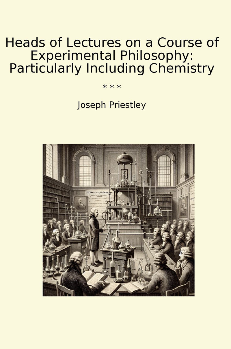 Heads of Lectures on a Course of Experimental Philosophy: Particularly Including Chemistry