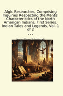 Algic Researches, Comprising Inquiries Respecting the Mental Characteristics of the North American Indians, First Series. Indian Tales and Legends, Vol. 1 of 2