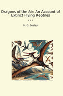 Dragons of the Air: An Account of Extinct Flying Reptiles