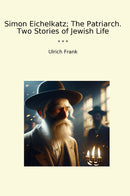 Simon Eichelkatz; The Patriarch. Two Stories of Jewish Life