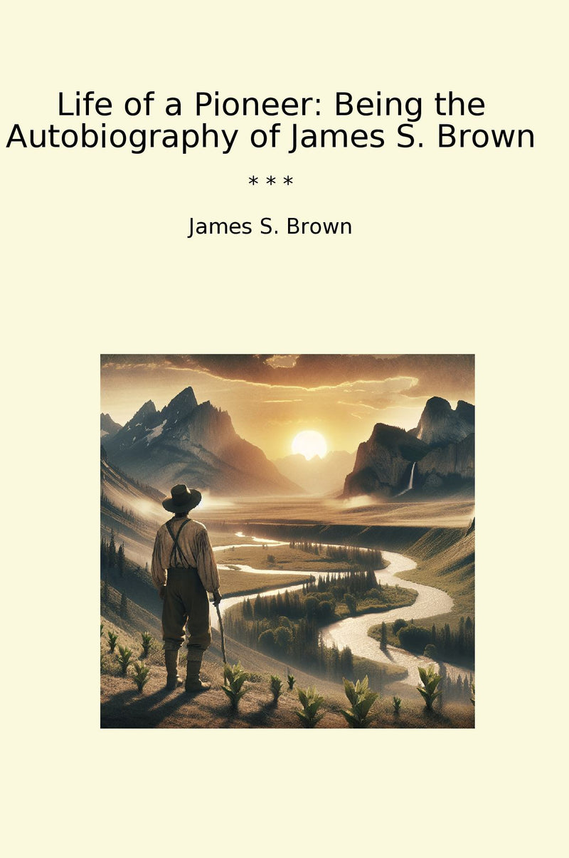 Life of a Pioneer: Being the Autobiography of James S. Brown