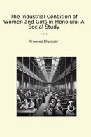 The Industrial Condition of Women and Girls in Honolulu: A Social Study