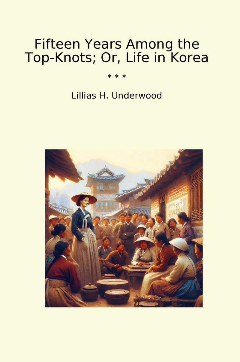 Fifteen Years Among the Top-Knots; Or, Life in Korea