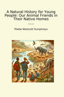 A Natural History for Young People: Our Animal Friends in Their Native Homes