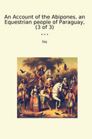 An Account of the Abipones, an Equestrian people of Paraguay, (3 of 3)