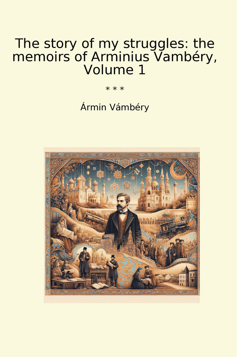The story of my struggles: the memoirs of Arminius Vambéry, Volume 1