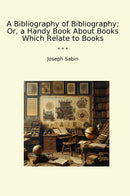 A Bibliography of Bibliography; Or, a Handy Book About Books Which Relate to Books