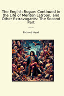The English Rogue: Continued in the Life of Meriton Latroon, and Other Extravagants: The Second Part