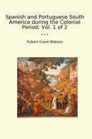 Spanish and Portuguese South America during the Colonial Period; Vol. 1 of 2