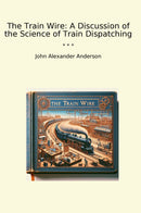 The Train Wire: A Discussion of the Science of Train Dispatching