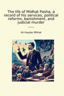 The life of Midhat Pasha; a record of his services, political reforms, banishment, and judicial murder