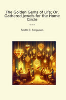 The Golden Gems of Life; Or, Gathered Jewels for the Home Circle