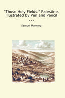 Those Holy Fields. Palestine, Illustrated by Pen and Pencil