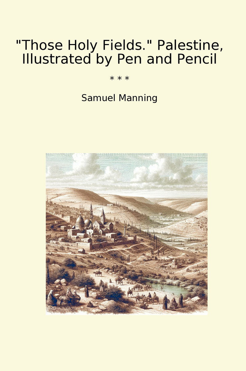 Those Holy Fields. Palestine, Illustrated by Pen and Pencil