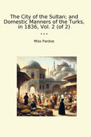 The City of the Sultan; and Domestic Manners of the Turks, in 1836, Vol. 2 (of 2)