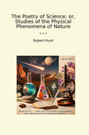 The Poetry of Science; or, Studies of the Physical Phenomena of Nature