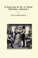 A Gray Eye or So. In Three Volumes—Volume I