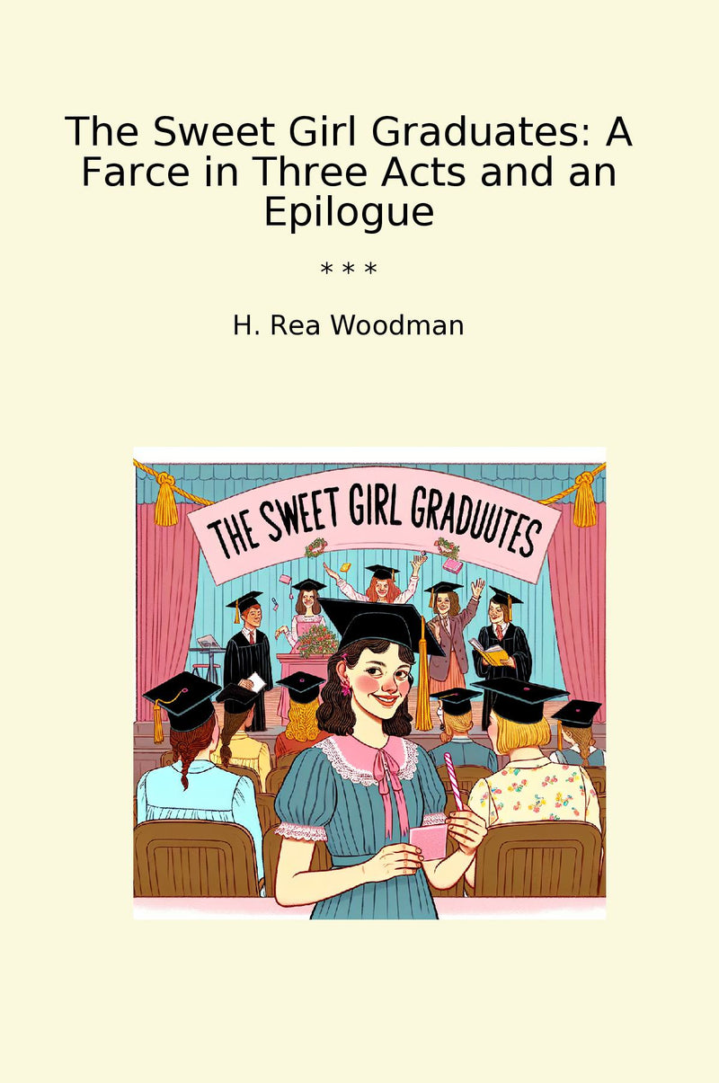 The Sweet Girl Graduates: A Farce in Three Acts and an Epilogue