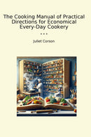 The Cooking Manual of Practical Directions for Economical Every-Day Cookery