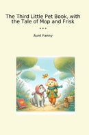 The Third Little Pet Book, with the Tale of Mop and Frisk