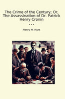 The Crime of the Century; Or, The Assassination of Dr. Patrick Henry Cronin