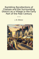 Rambling Recollections of Chelsea and the Surrounding District as a Village in the Early Part of the Past Century